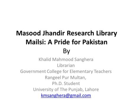 Masood Jhandir Research Library Mailsi: A Pride for Pakistan By Khalid Mahmood Sanghera Librarian Government College for Elementary Teachers Rangeel Pur.