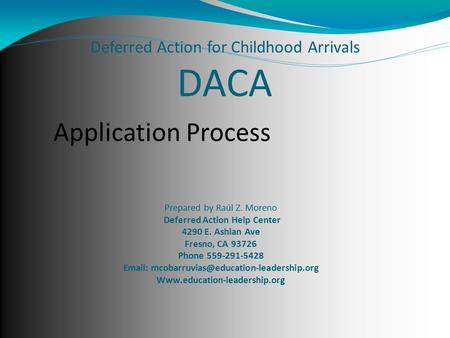 Deferred Action for Childhood Arrivals DACA Prepared by Raúl Z. Moreno Deferred Action Help Center 4290 E. Ashlan Ave Fresno, CA 93726 Phone 559-291-5428.