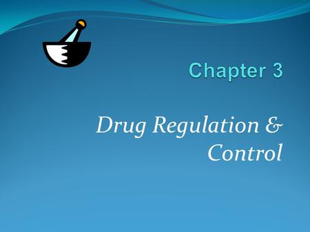 Drug Regulation & Control. Chapter 3 Drug Regulation & Control LEARNING OBJECTIVES Understanding the importance and role of regulation. Knowledge of the.