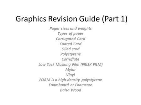 Graphics Revision Guide (Part 1) Pager sizes and weights Types of paper Corrugated Card Coated Card Oiled card Polystyrene Corruflute Low Tack Masking.