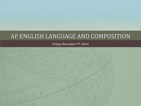 AP ENGLISH LANGUAGE AND COMPOSITIONAP ENGLISH LANGUAGE AND COMPOSITION Friday, November 7 th, 2014Friday, November 7 th, 2014.