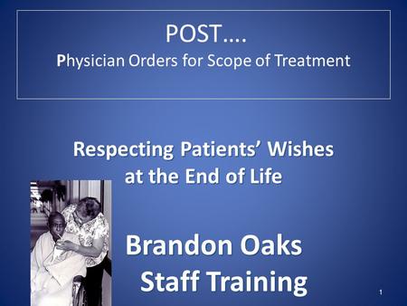 POST…. Physician Orders for Scope of Treatment 1 Respecting Patients’ Wishes at the End of Life Brandon Oaks Brandon Oaks Staff Training.