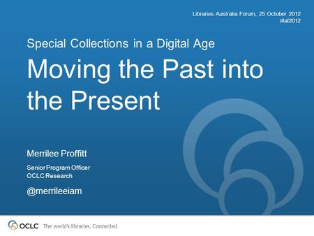 The world’s libraries. Connected. Moving the Past into the Present Special Collections in a Digital Age Libraries Australia Forum, 25 October 2012 #laf2012.
