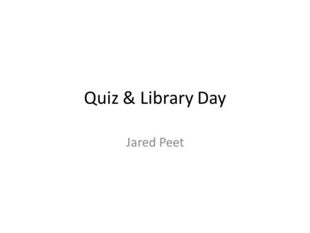 Quiz & Library Day Jared Peet. Warm Up We will begin our quiz as soon as class starts. Please remove EVERYTHING from your desk EXCEPT a pen. You will.