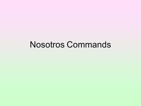 Nosotros Commands. A command in English has an understood you: Sit down and shut up. We understand that to mean YOU sit down and YOU shut up.