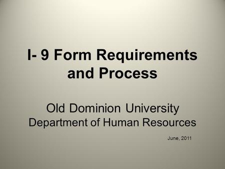 I- 9 Form Requirements and Process Old Dominion University Department of Human Resources June, 2011.