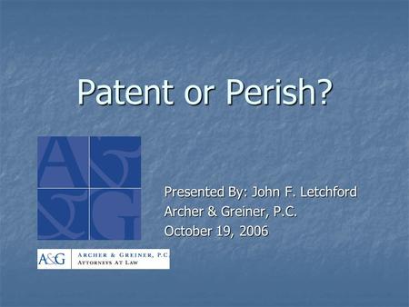Patent or Perish? Presented By: John F. Letchford Archer & Greiner, P.C. October 19, 2006.