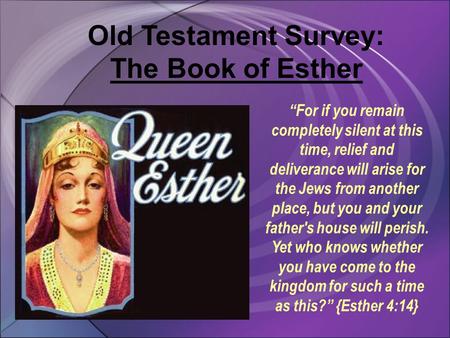 Old Testament Survey: The Book of Esther “For if you remain completely silent at this time, relief and deliverance will arise for the Jews from another.