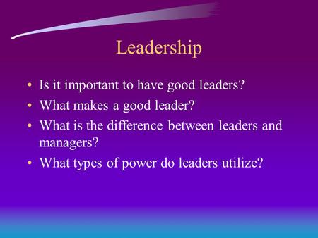 Leadership Is it important to have good leaders? What makes a good leader? What is the difference between leaders and managers? What types of power do.
