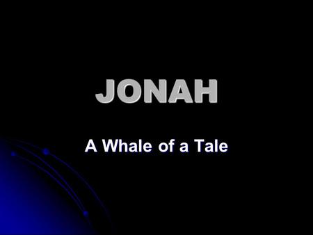 JONAH A Whale of a Tale. Jonah 1:1-2 The word of the LORD came to Jonah the son of Amittai saying, 2 “Arise, go to Nineveh the great city, and cry against.