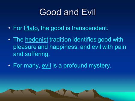 Good and Evil For Plato, the good is transcendent. The hedonist tradition identifies good with pleasure and happiness, and evil with pain and suffering.
