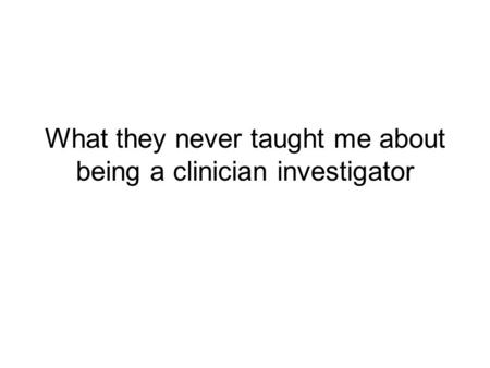 What they never taught me about being a clinician investigator.