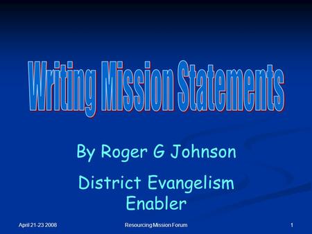 April 21-23 2008 1Resourcing Mission Forum By Roger G Johnson District Evangelism Enabler.
