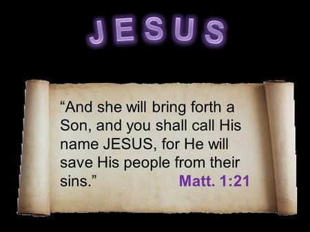 “And she will bring forth a Son, and you shall call His name JESUS, for He will save His people from their sins.” Matt. 1:21.