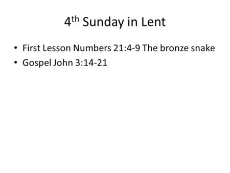 4 th Sunday in Lent First Lesson Numbers 21:4-9 The bronze snake Gospel John 3:14-21.