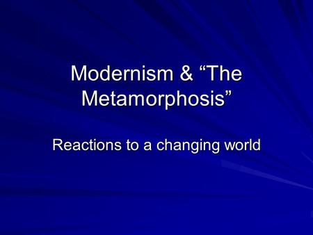 Modernism & “The Metamorphosis” Reactions to a changing world.