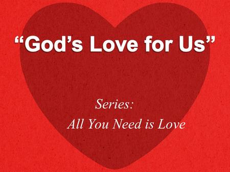Series: All You Need is Love. “For God so loved the world that He gave His only begotten Son, that whoever believes in Him should not perish but have.