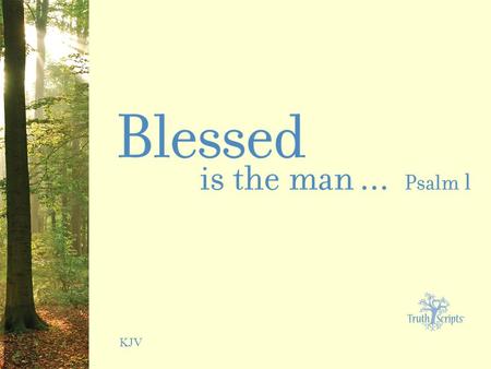 KJV. Psalm 1:1 Blessed is the man that walketh not in the counsel of the ungodly, nor standeth in the way of sinners, nor sitteth in the seat of the scornful.