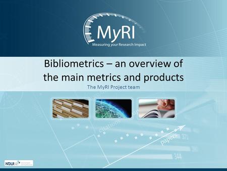 Bibliometrics – an overview of the main metrics and products The MyRI Project team.