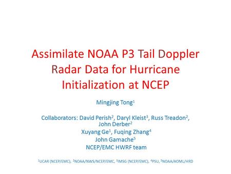 Assimilate NOAA P3 Tail Doppler Radar Data for Hurricane Initialization at NCEP Mingjing Tong1 Collaborators: David Perish2, Daryl Kleist3, Russ Treadon2,