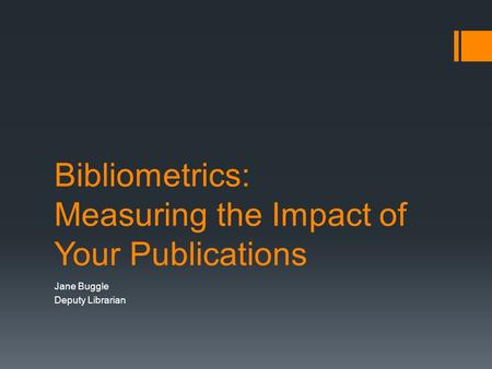 Bibliometrics: Measuring the Impact of Your Publications Jane Buggle Deputy Librarian.