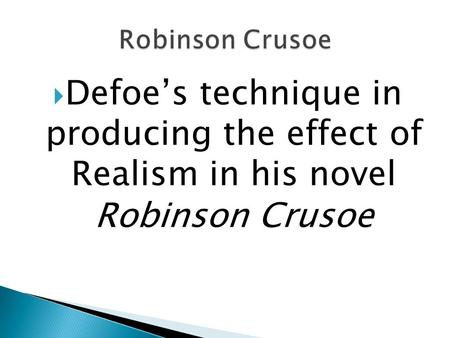 Robinson Crusoe Defoe’s technique in producing the effect of Realism in his novel Robinson Crusoe.