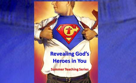 Revealing God’s Heroes in You Summer Teaching Series.