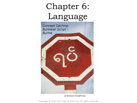 © Barbara Weightman Chapter 6: Language Concept Caching: Burmese Script - Burma Copyright © 2012 John Wiley & Sons, Inc. All rights reserved.