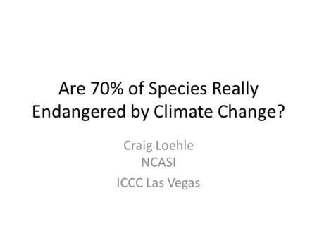 Are 70% of Species Really Endangered by Climate Change? Craig Loehle NCASI ICCC Las Vegas.