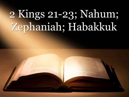 Text 2 Kings 21-23; Nahum; Zephaniah; Habakkuk. Next week’s assignment: 2 Kings 24-25; Jeremiah; Lamentations.