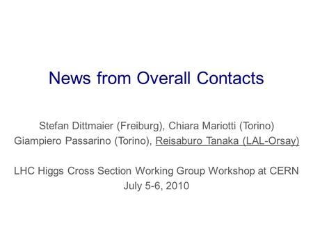 News from Overall Contacts Stefan Dittmaier (Freiburg), Chiara Mariotti (Torino) Giampiero Passarino (Torino), Reisaburo Tanaka (LAL-Orsay) LHC Higgs Cross.