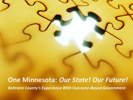 One Minnesota: Our State! Our Future! Beltrami County’s Experience With Outcome-Based Government.