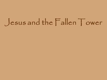 Jesus and the Fallen Tower. “…Or those eighteen who died when the tower in Siloam fell on them — do you think they were more guilty than all the others.