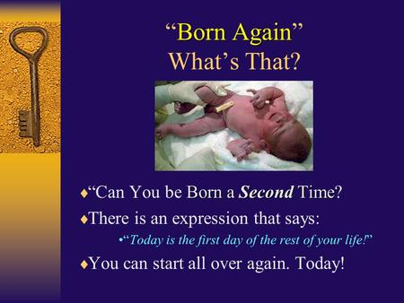 Born Again “Born Again” What’s That? Born a Second Time  “Can You be Born a Second Time?  There is an expression that says: “Today is the first day.