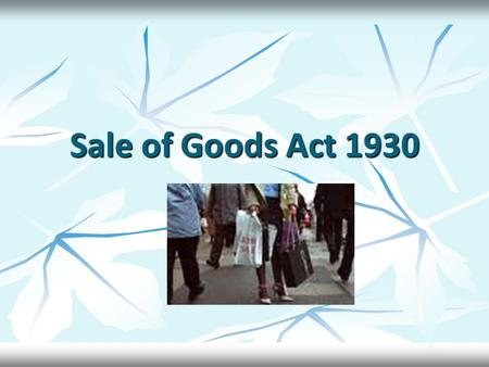 Sale of Goods Act 1930. Contd - Act Deals with goods Act Deals with goods Sec 4(1) – contract of sale – Contract of sale of goods is a contract whereby.