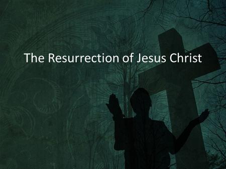The Resurrection of Jesus Christ. 1 Corinthians 15:13-19 13 If there is no resurrection of the dead, then not even Christ has been raised. 14 And if Christ.
