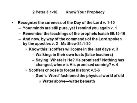 2 Peter 3:1-18 Know Your Prophecy Recognize the sureness of the Day of the Lord v. 1-10 –Your minds are still pure, yet I remind you again v. 1 –Remember.