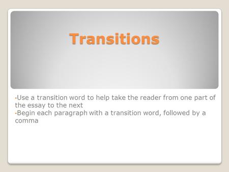 Transitions Use a transition word to help take the reader from one part of the essay to the next Begin each paragraph with a transition word, followed.