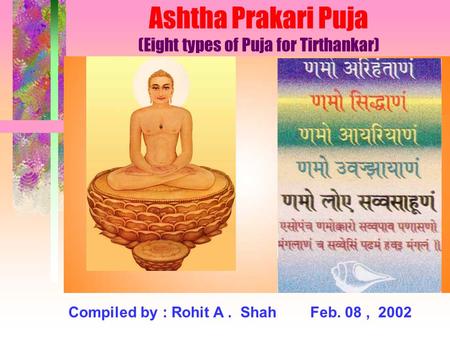 Ashtha Prakari Puja (Eight types of Puja for Tirthankar) Compiled by : Rohit A. Shah Feb. 08, 2002.