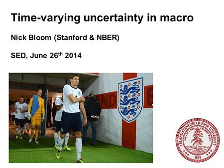 Time-varying uncertainty in macro Nick Bloom (Stanford & NBER) SED, June 26 th 2014.