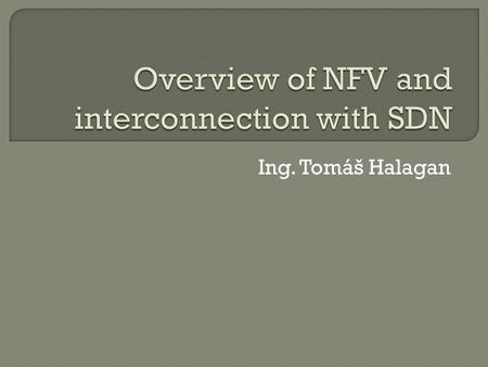 Ing. Tomáš Halagan.  Today’s network infrastructure  NFV in nutshell  Terms and definitions of NFV  NFV High Level Architecture  Benefits of NFV.