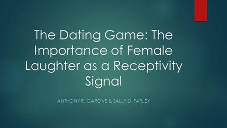 The Dating Game: The Importance of Female Laughter as a Receptivity Signal ANTHONY R. GAROVE & SALLY D. FARLEY.