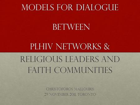 MODELS for dialogue Between PLHIV networks & Religious Leaders and Faith Communities Christoforos Mallouris 29 November 2011, Toronto.