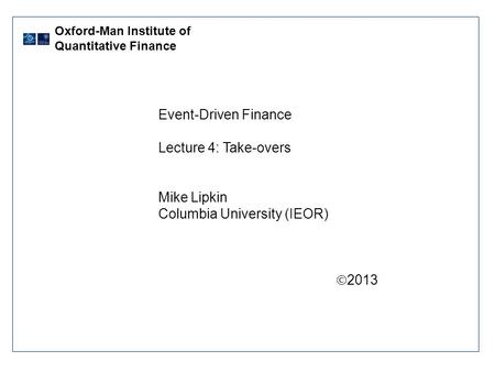 Event-Driven Finance Lecture 4: Take-overs Mike Lipkin Columbia University (IEOR)  2013 Oxford-Man Institute of Quantitative Finance.