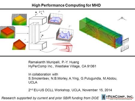 High Performance Computing for MHD Ramakanth Munipalli, P.-Y. Huang HyPerComp Inc., Westlake Village, CA 91361 In collaboration with S.Smolentsev, N.B.Morley,