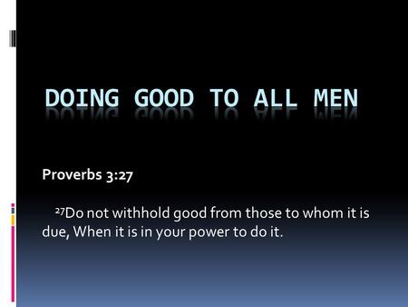 Proverbs 3:27 27 Do not withhold good from those to whom it is due, When it is in your power to do it.