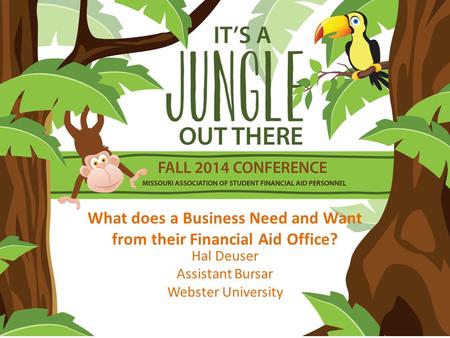 What does a Business Need and Want from their Financial Aid Office? Hal Deuser Assistant Bursar Webster University.