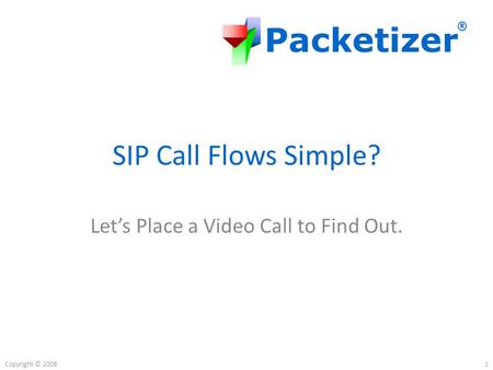 Packetizer ® Copyright © 2008 SIP Call Flows Simple? Let’s Place a Video Call to Find Out. 1.