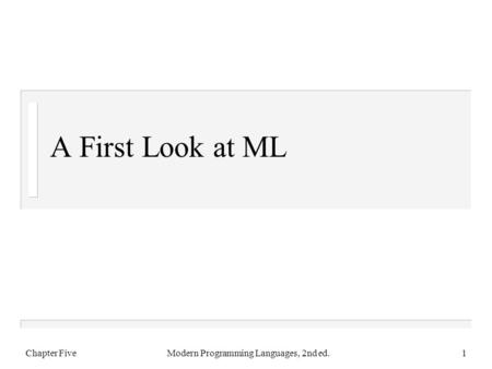 A First Look at ML Chapter FiveModern Programming Languages, 2nd ed.1.