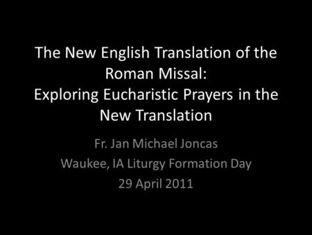 The New English Translation of the Roman Missal: Exploring Eucharistic Prayers in the New Translation Fr. Jan Michael Joncas Waukee, IA Liturgy Formation.
